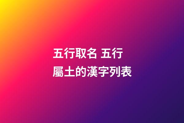 五行取名 五行屬土的漢字列表
